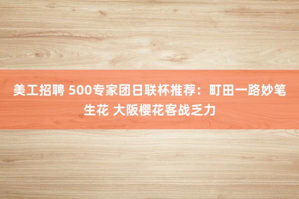 美工招聘 500专家团日联杯推荐：町田一路妙笔生花 大阪樱花客战乏力