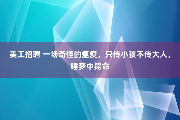 美工招聘 一场奇怪的瘟疫，只传小孩不传大人，睡梦中毙命