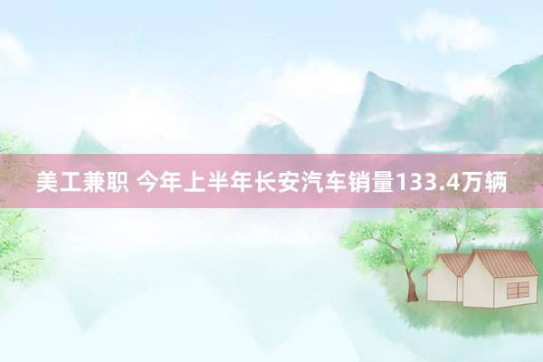 美工兼职 今年上半年长安汽车销量133.4万辆