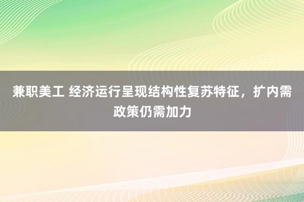 兼职美工 经济运行呈现结构性复苏特征，扩内需政策仍需加力