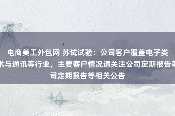 电商美工外包网 苏试试验：公司客户覆盖电子类、信息技术与通讯等行业，主要客户情况请关注公司定期报告等相关公告