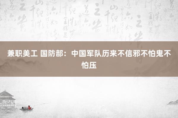 兼职美工 国防部：中国军队历来不信邪不怕鬼不怕压