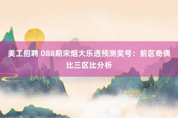 美工招聘 088期宋烟大乐透预测奖号：前区奇偶比三区比分析