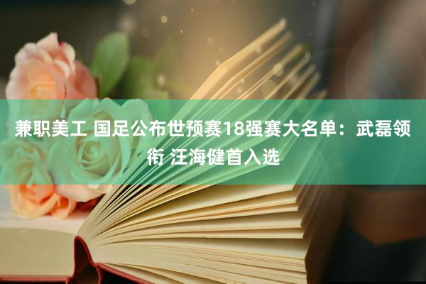 兼职美工 国足公布世预赛18强赛大名单：武磊领衔 汪海健首入选