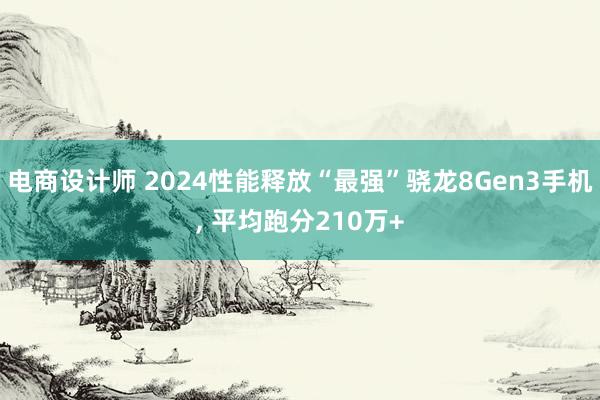 电商设计师 2024性能释放“最强”骁龙8Gen3手机, 平均跑分210万+